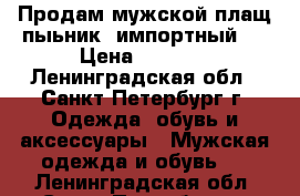 Продам мужской плащ-пыьник  импортный   › Цена ­ 1 000 - Ленинградская обл., Санкт-Петербург г. Одежда, обувь и аксессуары » Мужская одежда и обувь   . Ленинградская обл.,Санкт-Петербург г.